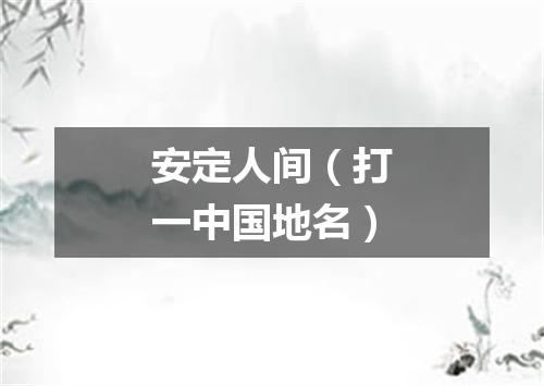 安定人间（打一中国地名）