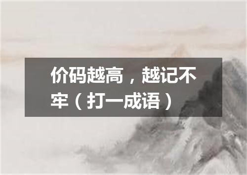 价码越高，越记不牢（打一成语）