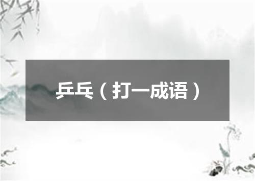 乒乓（打一成语）