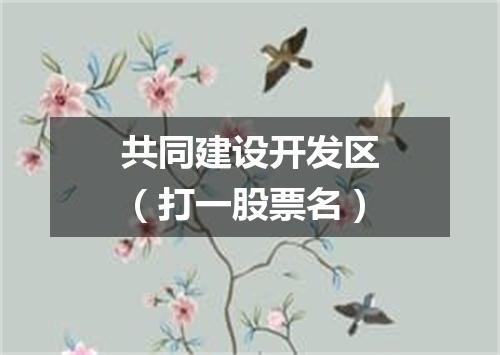 共同建设开发区（打一股票名）