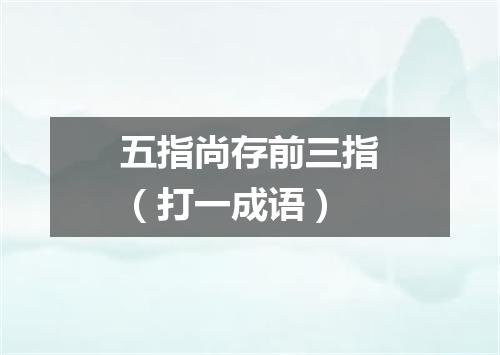 五指尚存前三指（打一成语）