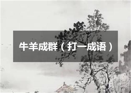 牛羊成群（打一成语）