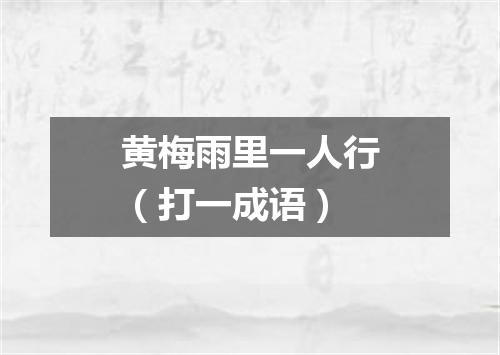 黄梅雨里一人行（打一成语）
