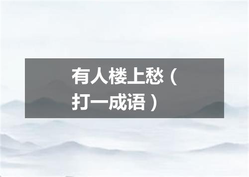 有人楼上愁（打一成语）