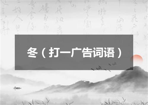冬（打一广告词语）