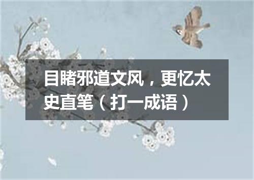 目睹邪道文风，更忆太史直笔（打一成语）