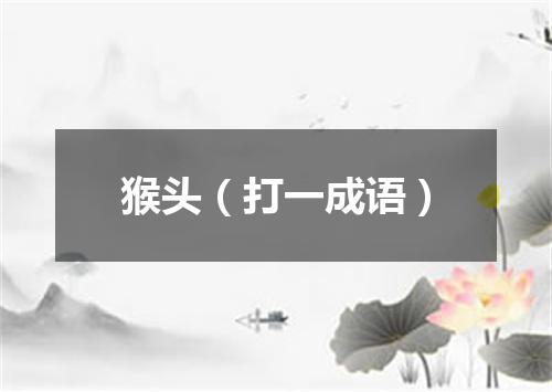猴头（打一成语）