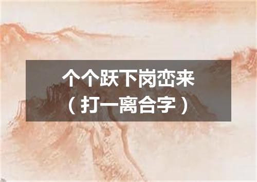 个个跃下岗峦来（打一离合字）