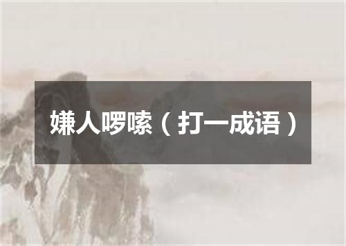 嫌人啰嗦（打一成语）