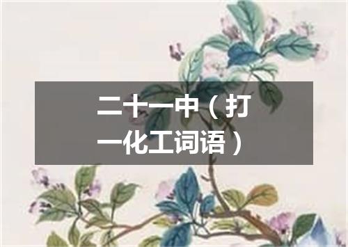 二十一中（打一化工词语）