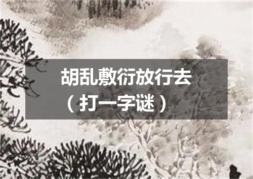 胡乱敷衍放行去（打一字谜）