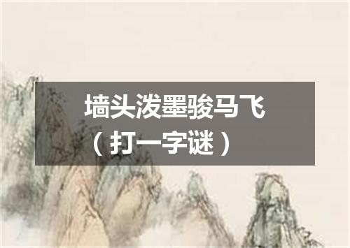 墙头泼墨骏马飞（打一字谜）