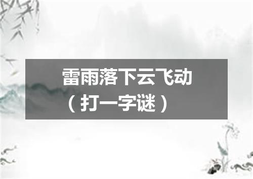 雷雨落下云飞动（打一字谜）
