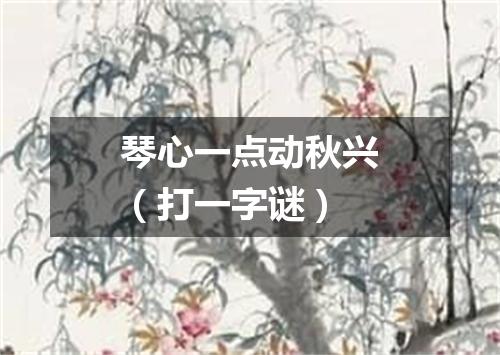 琴心一点动秋兴（打一字谜）