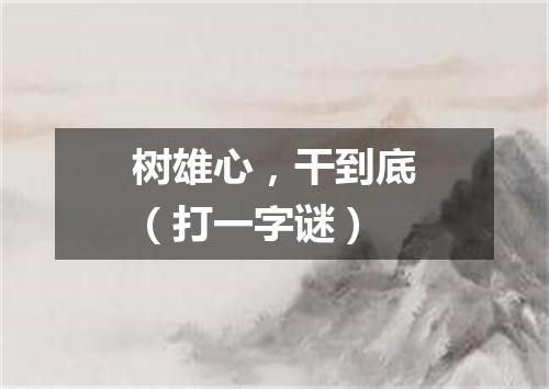 树雄心，干到底（打一字谜）