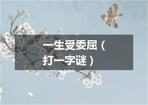 一生受委屈（打一字谜）