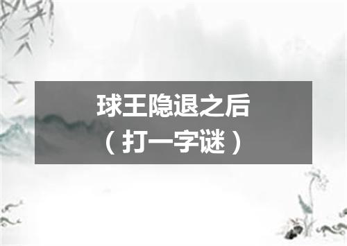 球王隐退之后（打一字谜）