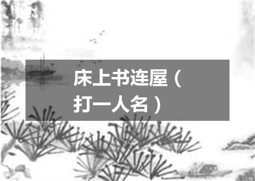 床上书连屋（打一人名）