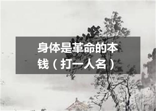 身体是革命的本钱（打一人名）