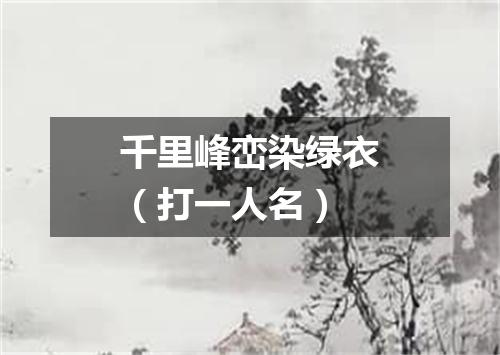 千里峰峦染绿衣（打一人名）