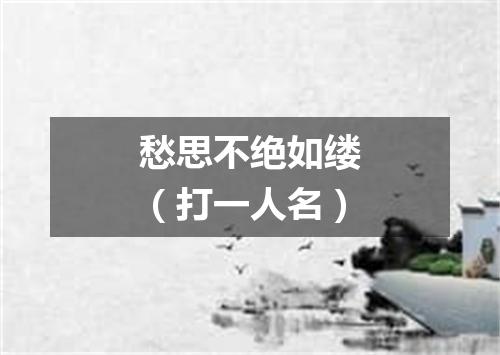 愁思不绝如缕（打一人名）