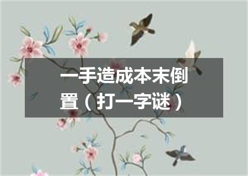 一手造成本末倒置（打一字谜）