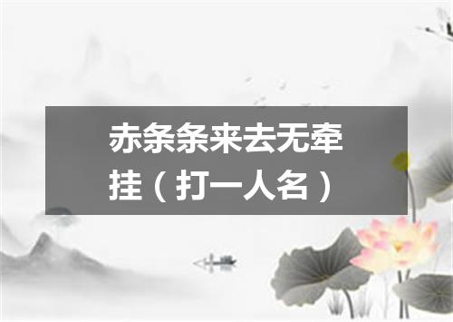 赤条条来去无牵挂（打一人名）