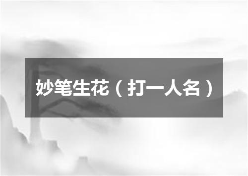 妙笔生花（打一人名）