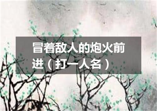 冒着敌人的炮火前进（打一人名）
