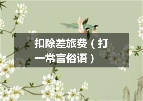扣除差旅费（打一常言俗语）