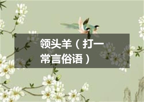 领头羊（打一常言俗语）