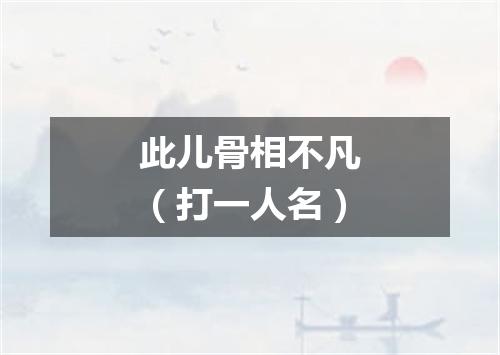 此儿骨相不凡（打一人名）