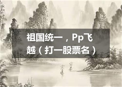 祖国统一，Pp飞越（打一股票名）