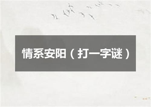 情系安阳（打一字谜）