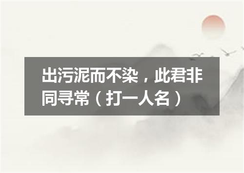 出污泥而不染，此君非同寻常（打一人名）
