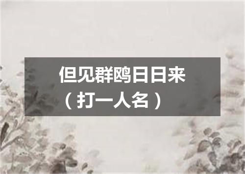 但见群鸥日日来（打一人名）