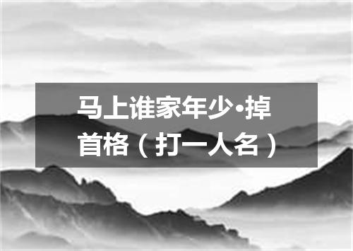 马上谁家年少·掉首格（打一人名）