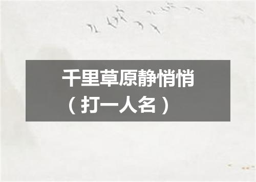 千里草原静悄悄（打一人名）