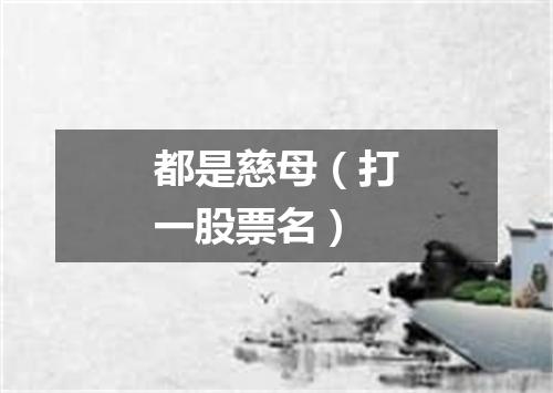 都是慈母（打一股票名）