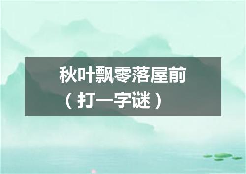 秋叶飘零落屋前（打一字谜）