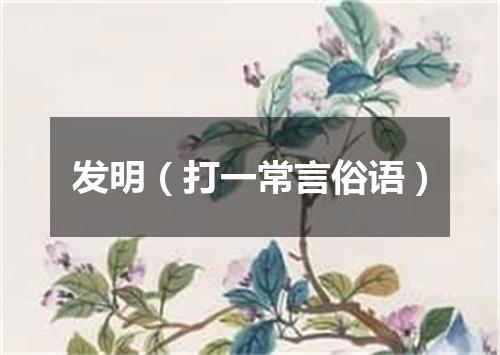 发明（打一常言俗语）