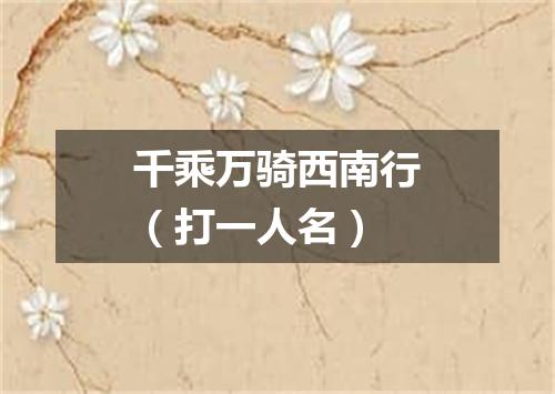 千乘万骑西南行（打一人名）