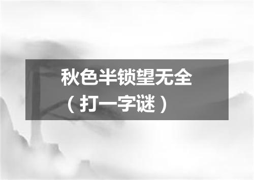 秋色半锁望无全（打一字谜）