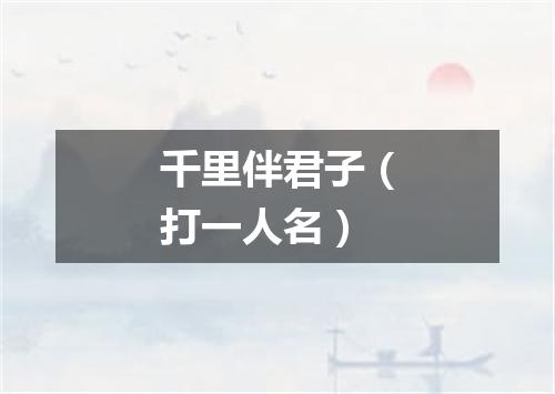 千里伴君子（打一人名）
