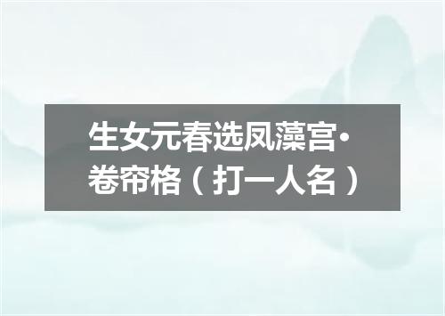 生女元春选凤藻宫·卷帘格（打一人名）