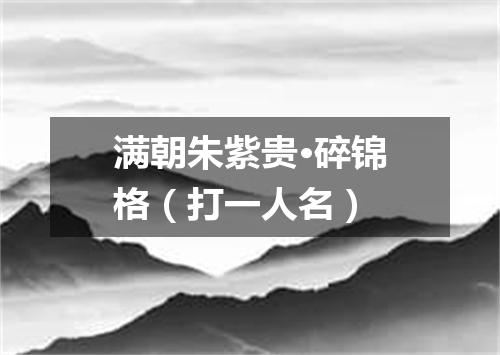 满朝朱紫贵·碎锦格（打一人名）