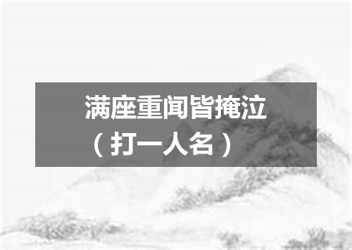 满座重闻皆掩泣（打一人名）