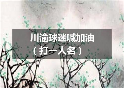 川渝球迷喊加油（打一人名）
