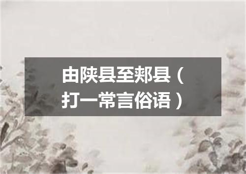 由陕县至郏县（打一常言俗语）
