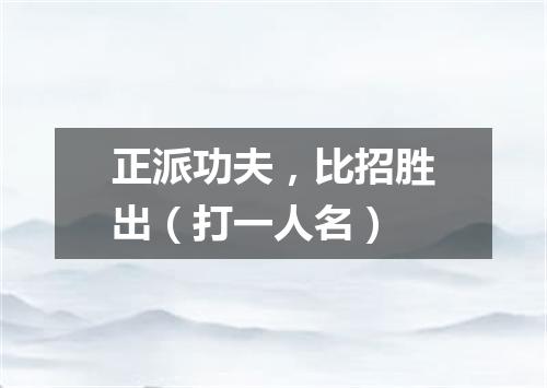 正派功夫，比招胜出（打一人名）